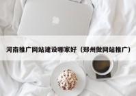 河南推广网站建设哪家好（郑州做网站推广）