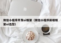 微信小程序开发ui框架（微信小程序前端框架ui选型）