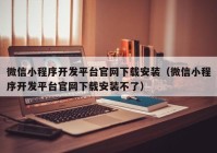 微信小程序开发平台官网下载安装（微信小程序开发平台官网下载安装不了）