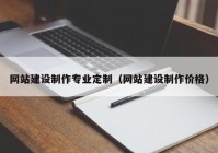 网站建设制作专业定制（网站建设制作价格）