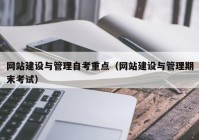 网站建设与管理自考重点（网站建设与管理期末考试）