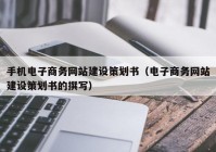 手机电子商务网站建设策划书（电子商务网站建设策划书的撰写）