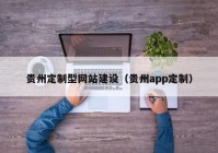 贵州定制型网站建设（贵州app定制）