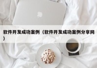 软件开发成功案例（软件开发成功案例分享网）