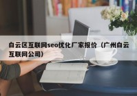白云区互联网seo优化厂家报价（广州白云互联网公司）