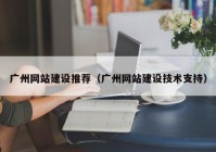 广州网站建设推荐（广州网站建设技术支持）