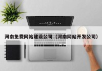 河南免费网站建设公司（河南网站开发公司）