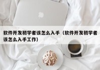 软件开发初学者该怎么入手（软件开发初学者该怎么入手工作）